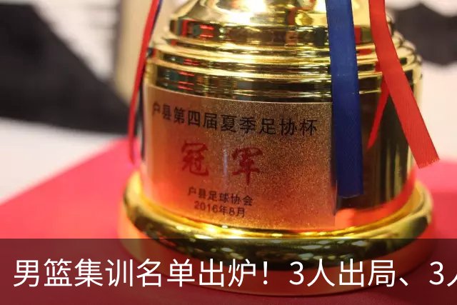 男篮集训名单出炉！3人出局、3人入选，郭士强直言因为这3个因素